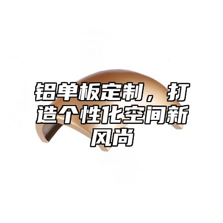 铝单板定制，打造个性化空间新风尚