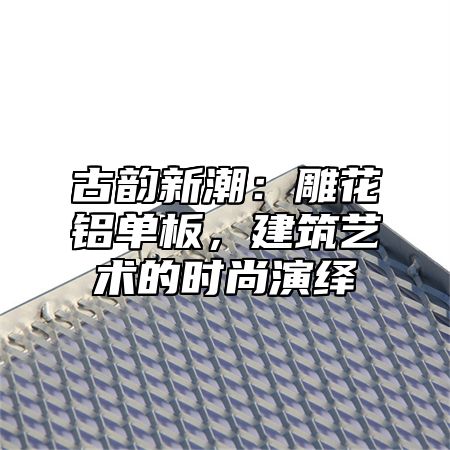 古韵新潮：雕花铝单板，建筑艺术的时尚演绎