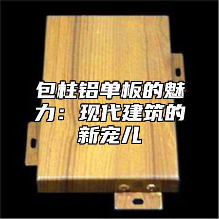 包柱铝单板的魅力：现代建筑的新宠儿