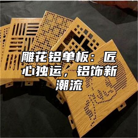 雕花铝单板：匠心独运，铝饰新潮流