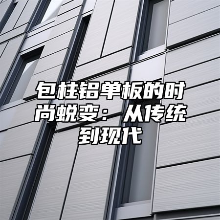 包柱铝单板的时尚蜕变：从传统到现代