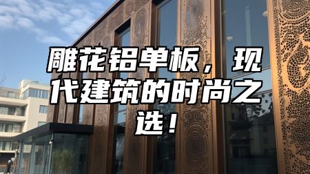 雕花铝单板，现代建筑的时尚之选！