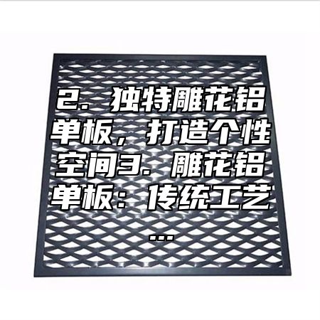 2. 独特雕花铝单板，打造个性空间3. 雕花铝单板：传统工艺...