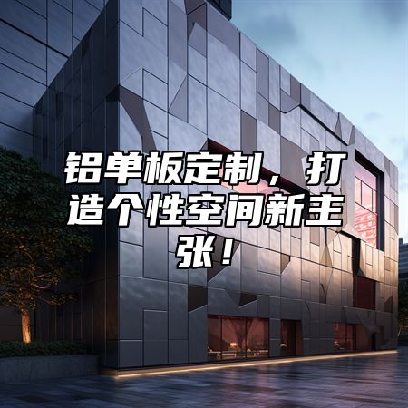 铝单板定制，打造个性空间新主张！