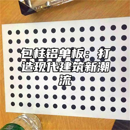 包柱铝单板：打造现代建筑新潮流