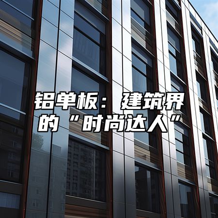 铝单板：建筑界的“时尚达人”