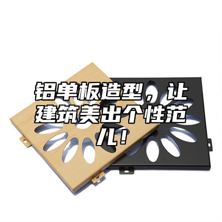 铝单板造型，让建筑美出个性范儿！