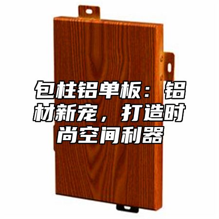 包柱铝单板：铝材新宠，打造时尚空间利器