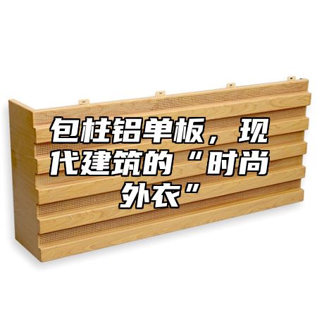 包柱铝单板，现代建筑的“时尚外衣”