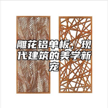 雕花铝单板，现代建筑的美学新宠