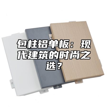 包柱铝单板：现代建筑的时尚之选？