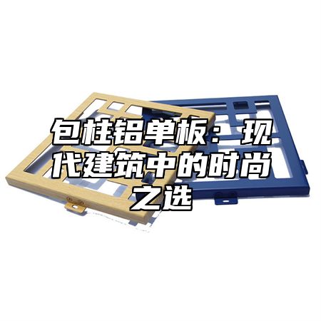 包柱铝单板：现代建筑中的时尚之选