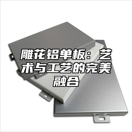 雕花铝单板：艺术与工艺的完美融合