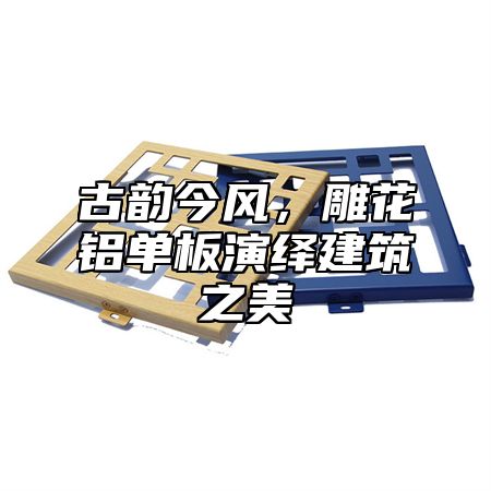古韵今风，雕花铝单板演绎建筑之美