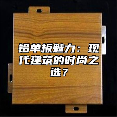 铝单板魅力：现代建筑的时尚之选？