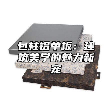 包柱铝单板：建筑美学的魅力新宠