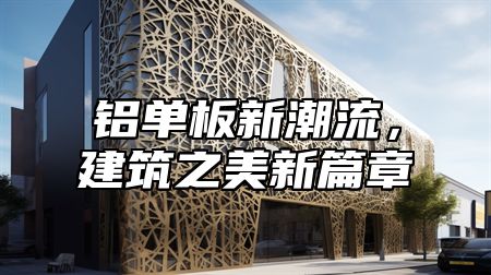铝单板新潮流，建筑之美新篇章