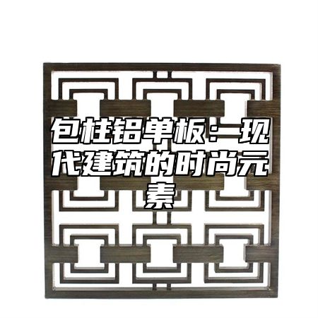 包柱铝单板：现代建筑的时尚元素
