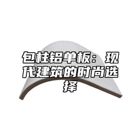 包柱铝单板：现代建筑的时尚选择
