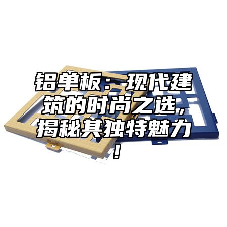 铝单板：现代建筑的时尚之选，揭秘其独特魅力！