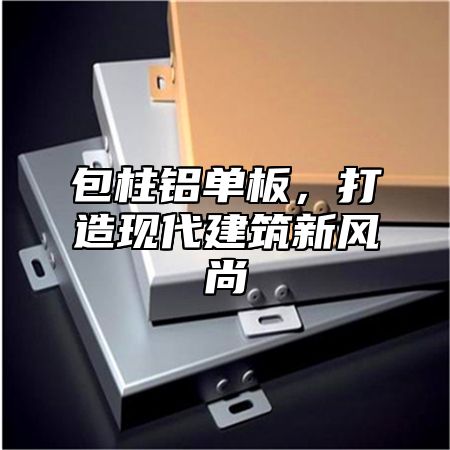 包柱铝单板，打造现代建筑新风尚
