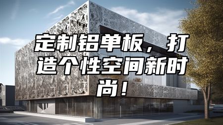定制铝单板，打造个性空间新时尚！