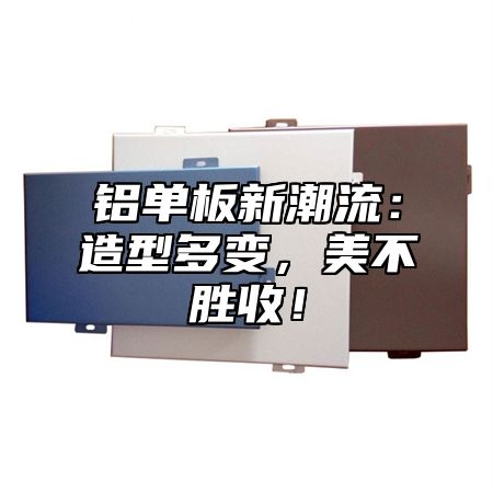 铝单板新潮流：造型多变，美不胜收！