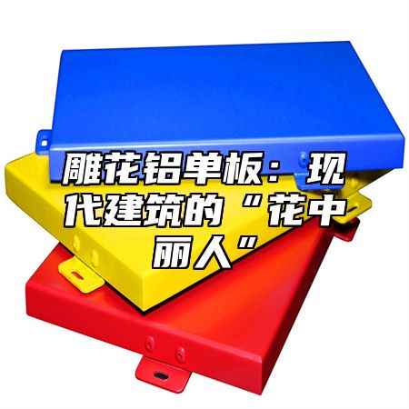 雕花铝单板：现代建筑的“花中丽人”
