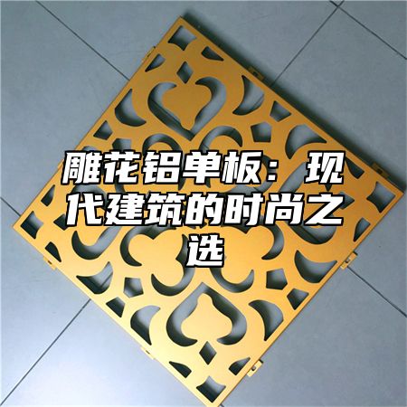 雕花铝单板：现代建筑的时尚之选