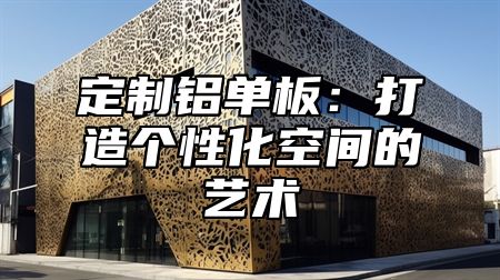 定制铝单板：打造个性化空间的艺术
