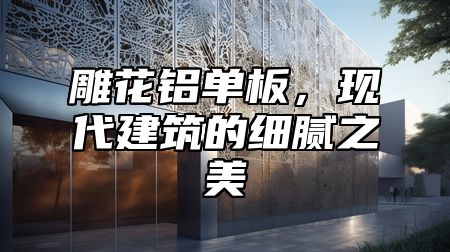雕花铝单板，现代建筑的细腻之美