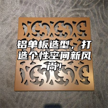铝单板造型，打造个性空间新风尚！