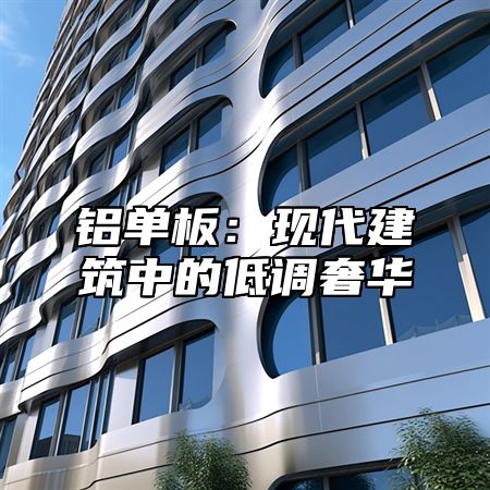 铝单板：现代建筑中的低调奢华