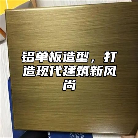铝单板造型，打造现代建筑新风尚