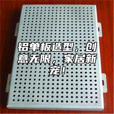 铝单板造型，创意无限，家居新宠！