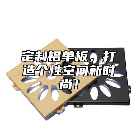 定制铝单板，打造个性空间新时尚！