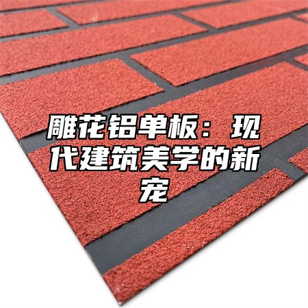 雕花铝单板：现代建筑美学的新宠