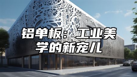 铝单板：工业美学的新宠儿