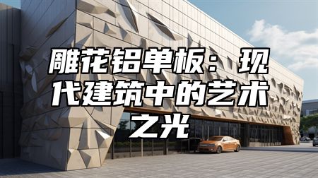 雕花铝单板：现代建筑中的艺术之光