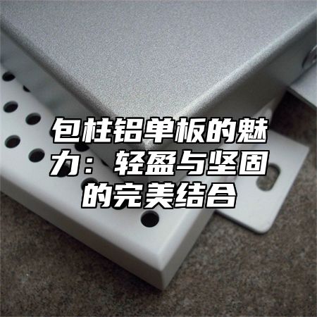 包柱铝单板的魅力：轻盈与坚固的完美结合
