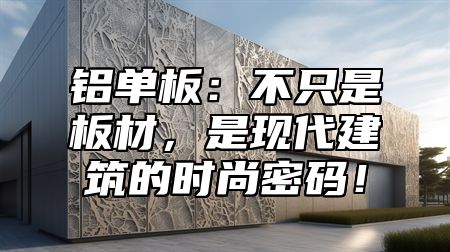 铝单板：不只是板材，是现代建筑的时尚密码！
