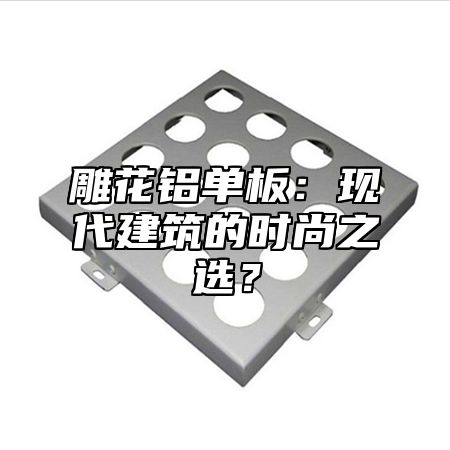 雕花铝单板：现代建筑的时尚之选？