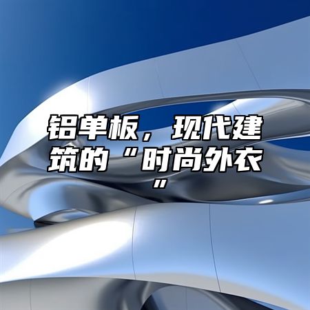 铝单板，现代建筑的“时尚外衣”