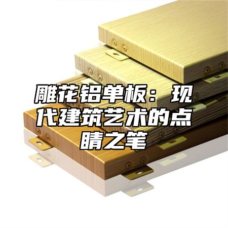 雕花铝单板：现代建筑艺术的点睛之笔