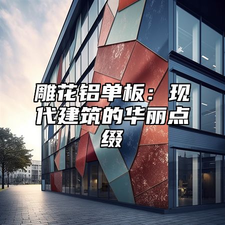 雕花铝单板：现代建筑的华丽点缀