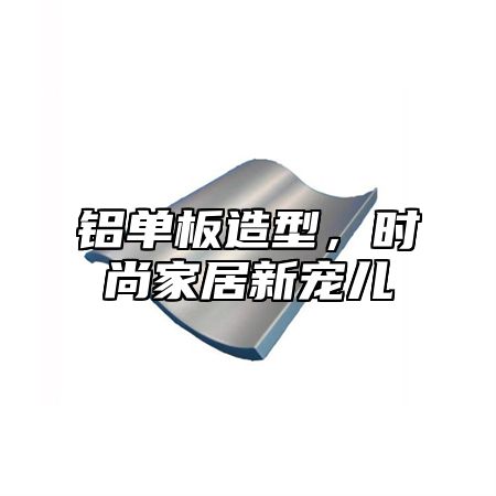 铝单板造型，时尚家居新宠儿