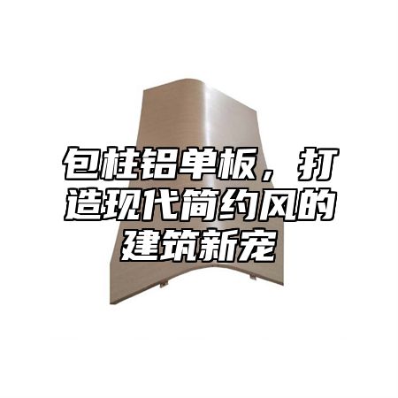 包柱铝单板，打造现代简约风的建筑新宠