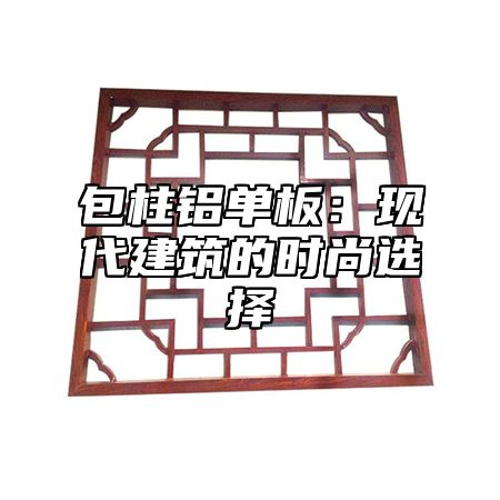 包柱铝单板：现代建筑的时尚选择