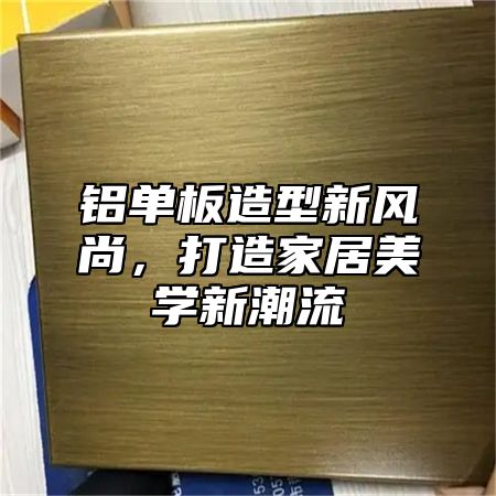 铝单板造型新风尚，打造家居美学新潮流