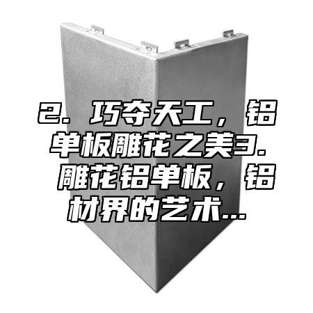 2. 巧夺天工，铝单板雕花之美3. 雕花铝单板，铝材界的艺术...